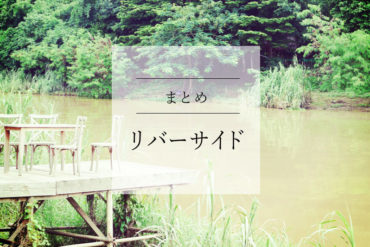 【リバーサイド】のまとめ、地図